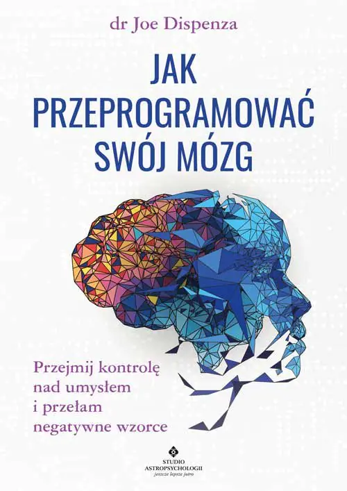 Książka - Jak przeprogramować swój mózg. Przejmij kontrolę nad umysłem i przełam negatywne wzorce