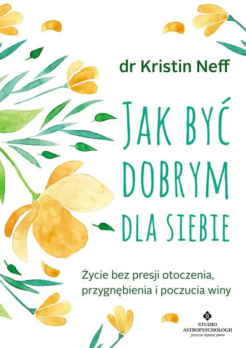 Książka - Jak być dobrym dla siebie. Życie bez presji otoczenia, przygnębienia i poczucia winy