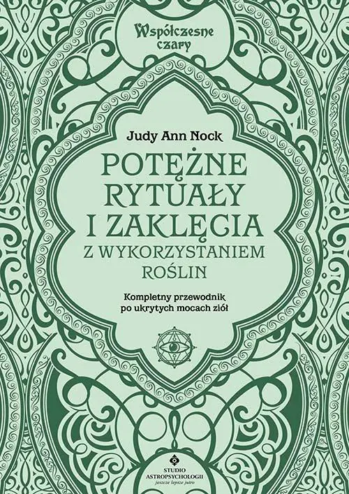 Potężne rytuały i zaklęcia z wykorzystaniem roślin. Kompletny przewodnik wykorzystania ukrytych mocy ziół