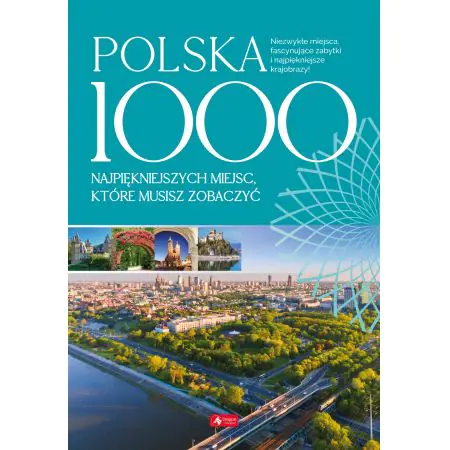 Polska. 1000 najpiękniejszych miejsc, które musisz zobaczyć