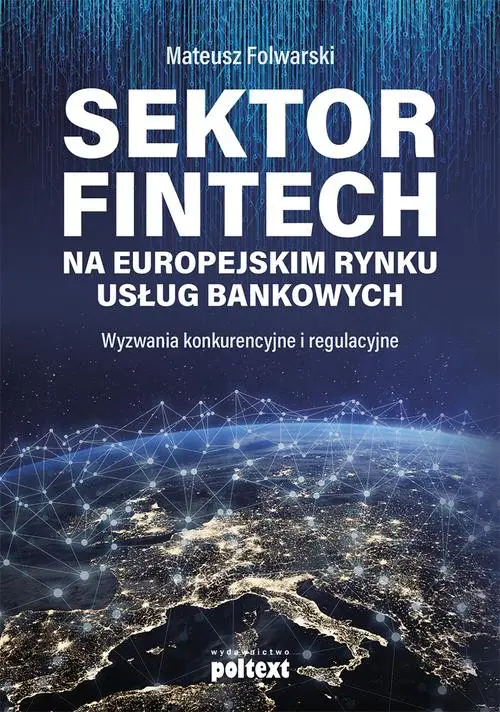 Książka - Sektor FinTech na europejskim rynku usług bankowych. Wyzwania konkurencyjne i regulacyjne