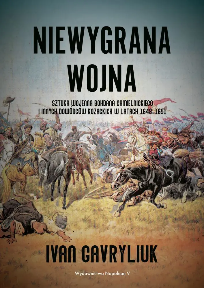 Książka - Niewygrana wojna. Sztuka wojenna Bohdana Chmielnickiego i innych dowódców kozackich w latach 1648-1651