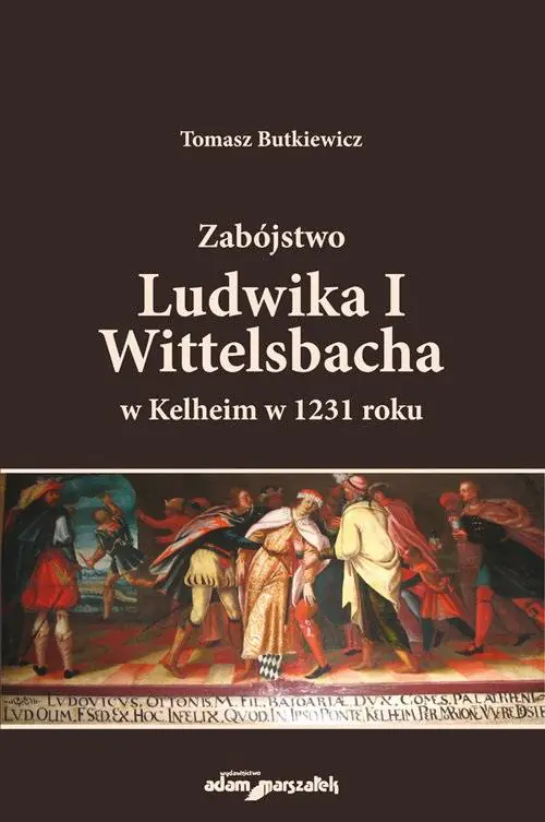 Książka - Zabójstwo Ludwika I Wittelsbacha w Kelheim w 1231 roku