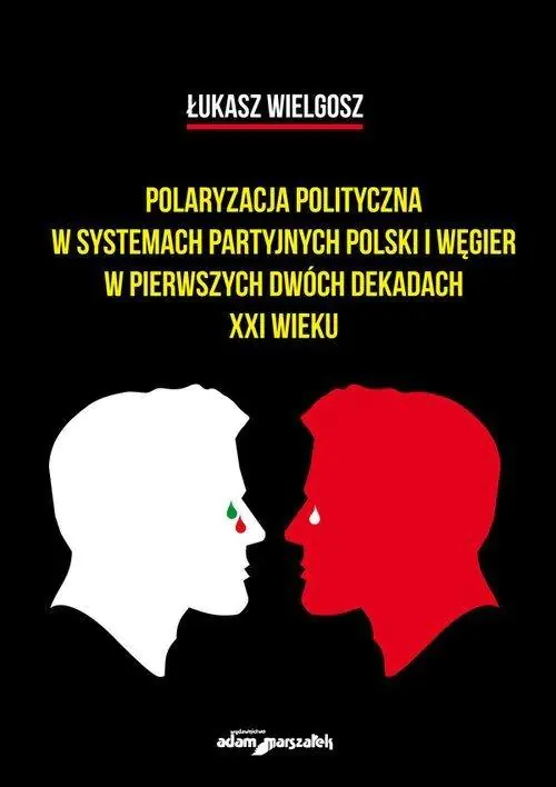 Książka - Polaryzacja polityczna w systemach partyjnych Polski i Węgier w pierwszych dwóch dekadach XXI wieku