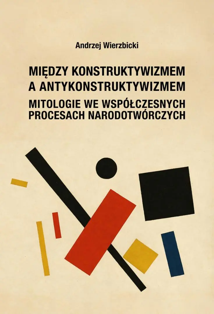 Książka - Między konstruktywizmem a antykonstruktywizmem. Mitologie we współczesnych procesach narodotwórczych
