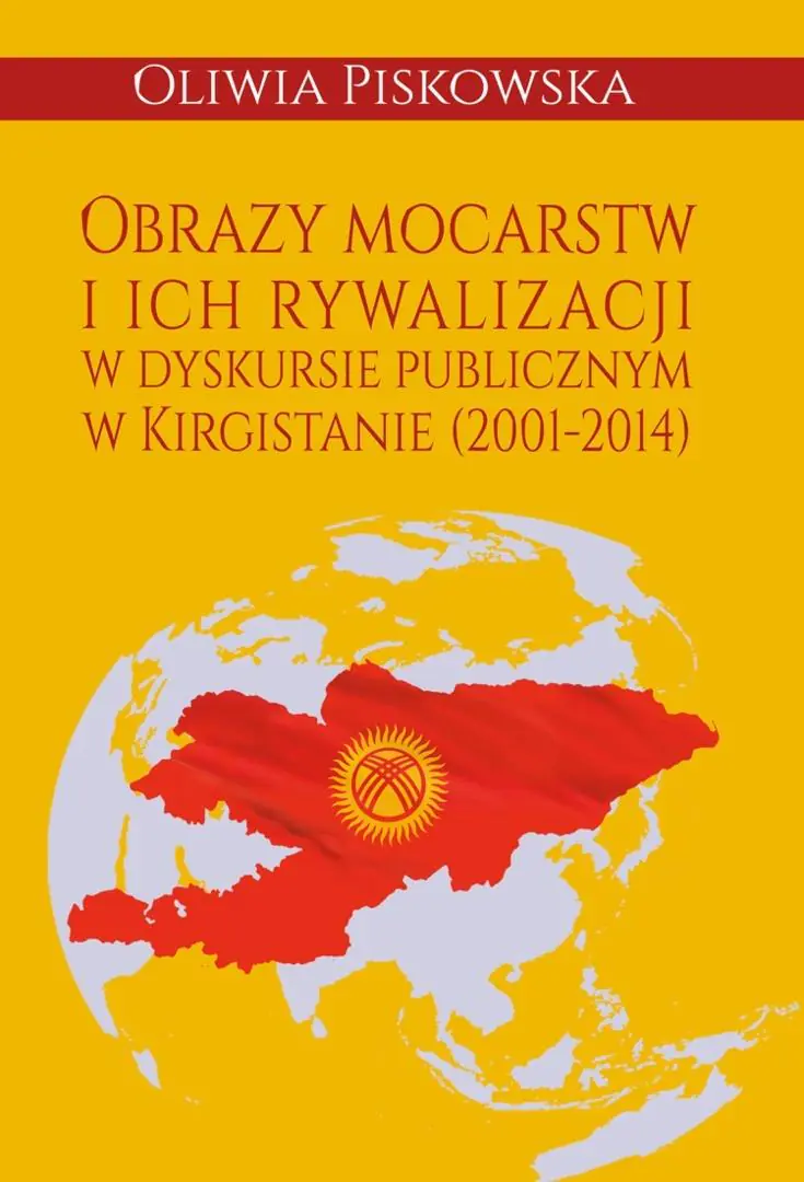 Książka - Obrazy mocarstw i ich rywalizacji w dyskursie publicznym w Kirgistanie (2001-2014)