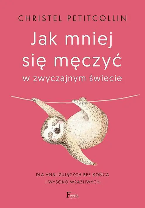 Jak mniej się męczyć w zwyczajnym świecie. Dla analizujących bez końca i wysoko wrażliwych