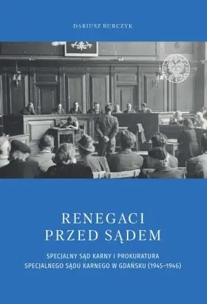 Renegaci przed sądem. Specjalny Sąd Karny i Prokuratura Specjalnego Sądu Karnego w Gdańsku (1945-1946)