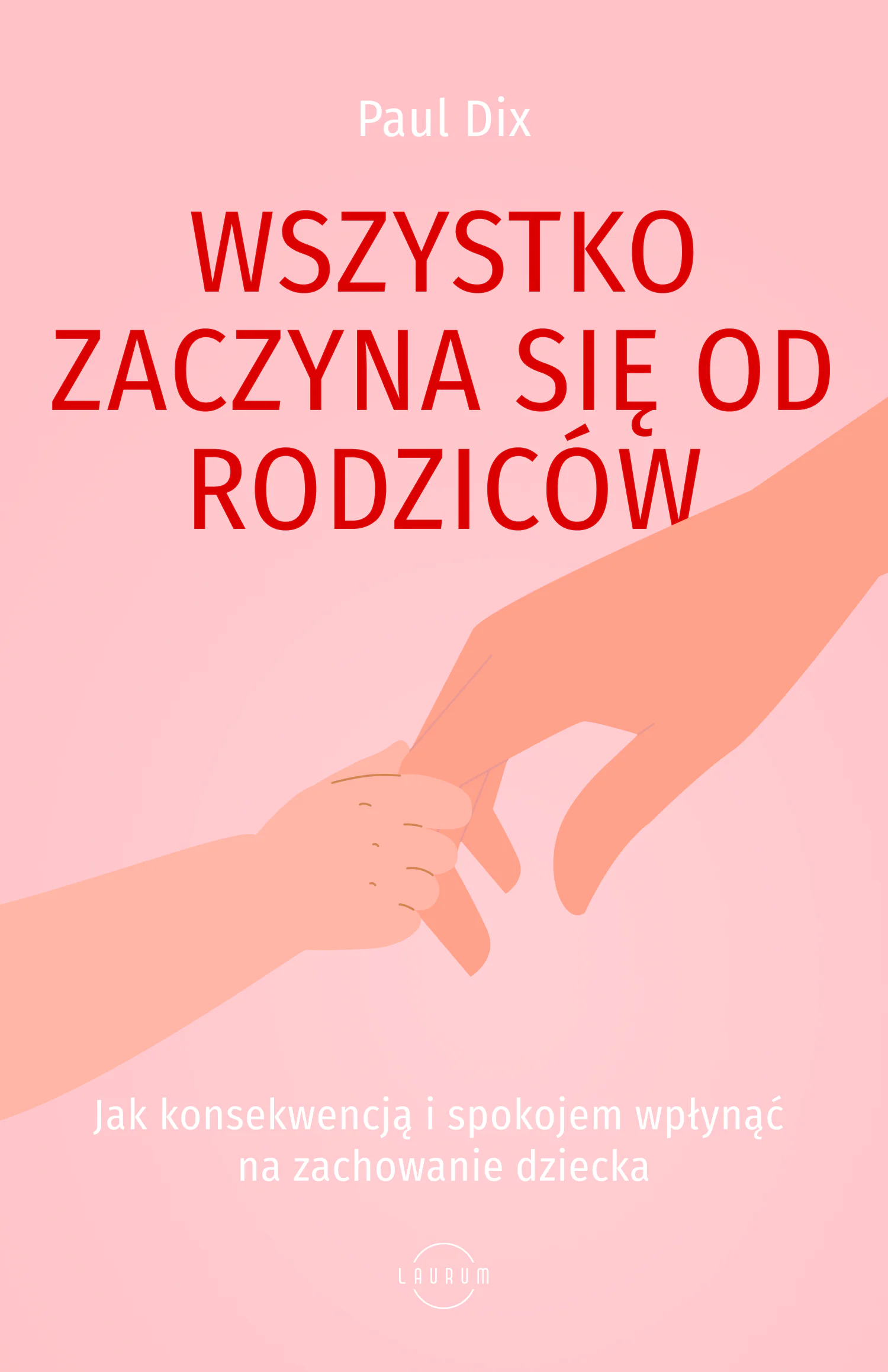 Książka - Wszystko zaczyna się od rodziców. Jak konsekwencją i spokojem wpłynąć na zachowanie dziecka