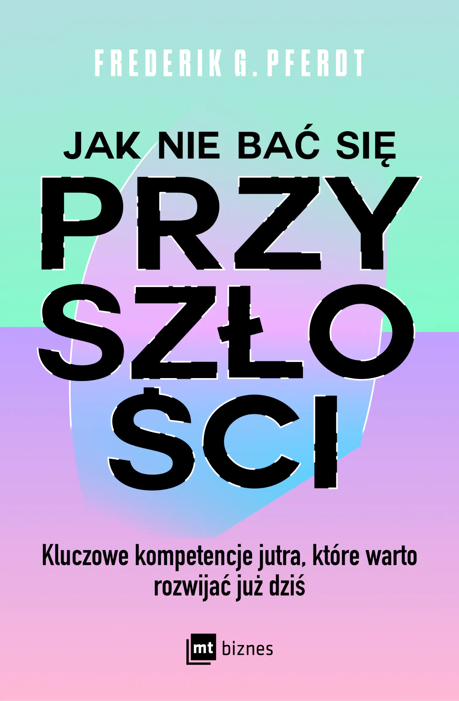 Książka - Jak nie bać się przyszłości. Kluczowe kompetencje jutra, które warto rozwijać już dziś