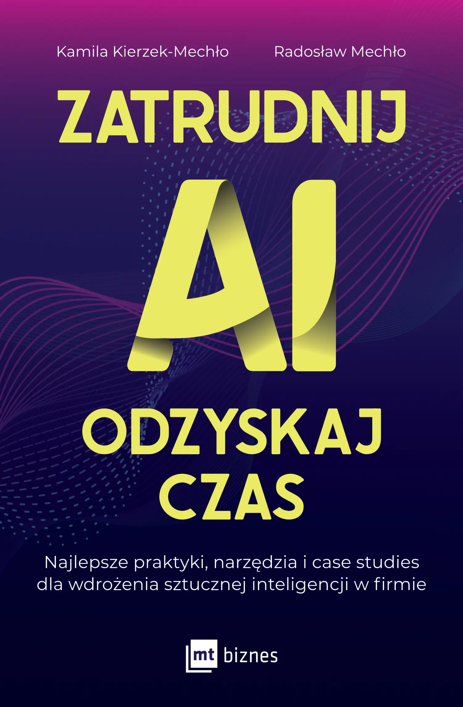 Książka - Zatrudnij AI, odzyskaj czas. Najlepsze praktyki, narzędzia i case studies dla wdrożenia sztucznej inteligencji