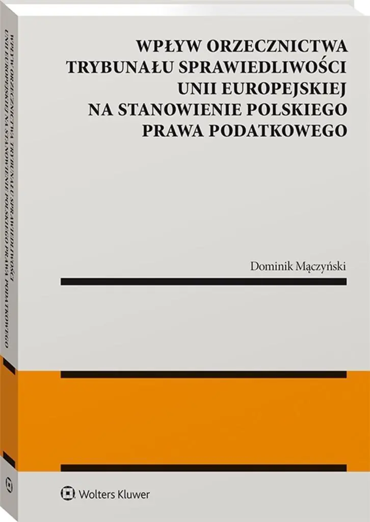 Książka - Wpływ orzecznictwa Trybunału Sprawiedliwości Unii Europejskiej na stanowienie polskiego prawa podatkowego