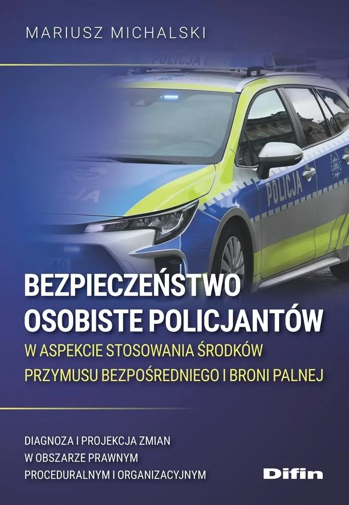 Książka - Bezpieczeństwo osobiste policjantów w aspekcie stosowania środków przymusu bezpośredniego i broni palnej. Diagnoza i projekcja zmian w obszarze prawnym proceduralnym i organizacyjnym