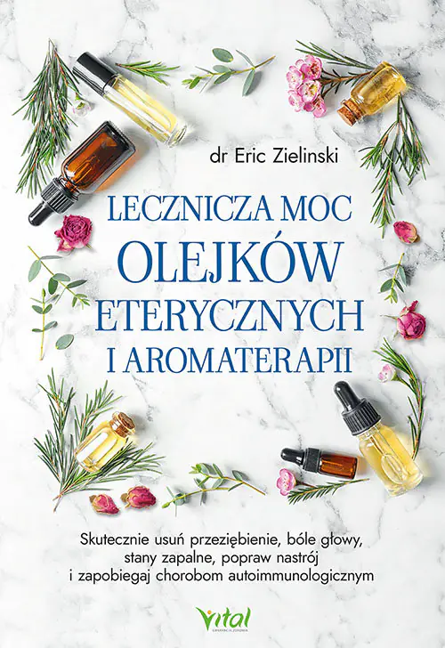 Książka - Lecznicza moc olejków eterycznych i aromaterapii. Skutecznie usuń przeziębienie, bóle głowy, stany zapalne, popraw nastrój i zapobiegaj chorobom autoimmunologicznym