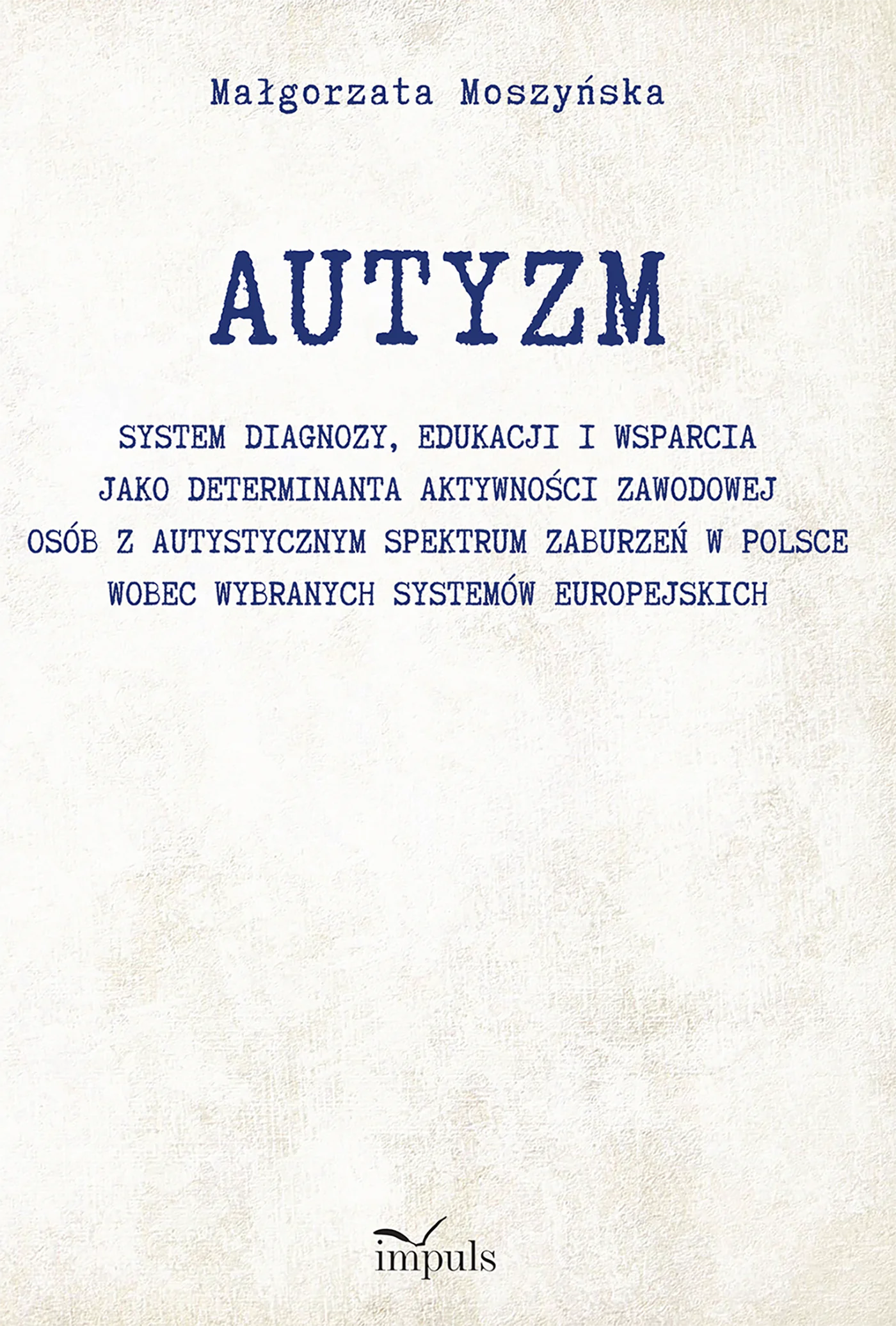 Książka - AUTYZM System diagnozy edukacji i wsparcia jako determinanta aktywności zawodowej osób z autystycznym spektrum zaburzeń w Polsce wobec wybranych systemów europejskich