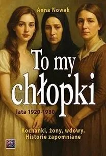 Książka - To my chłopki lata 1920-1948. Kochanki, żony, wdowy. Historie zapomniane