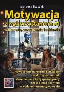 Książka - Motywacja z wykorzystaniem AI w biznesie, zarządzaniu i reklamie