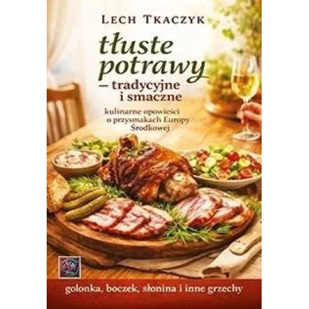 Książka - Tłuste potrawy. Tradycyjne i smaczne. Kulinarne opowieści o przysmakach Europy Środkowej