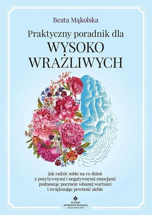 Praktyczny poradnik dla wysoko wrażliwych. Jak radzić sobie na co dzień z pozytywnymi i negatywnymi emocjami podnosząc poczucie własnej wartości i zwiększając pewność siebie