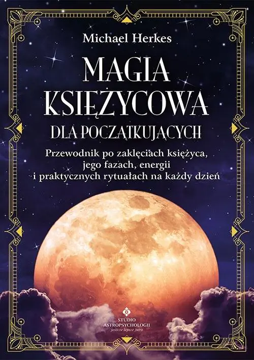 Magia księżycowa dla początkujących. Przewodnik po zaklęciach księżyca, jego fazach, energii i praktycznych rytuałach na każdy dzień