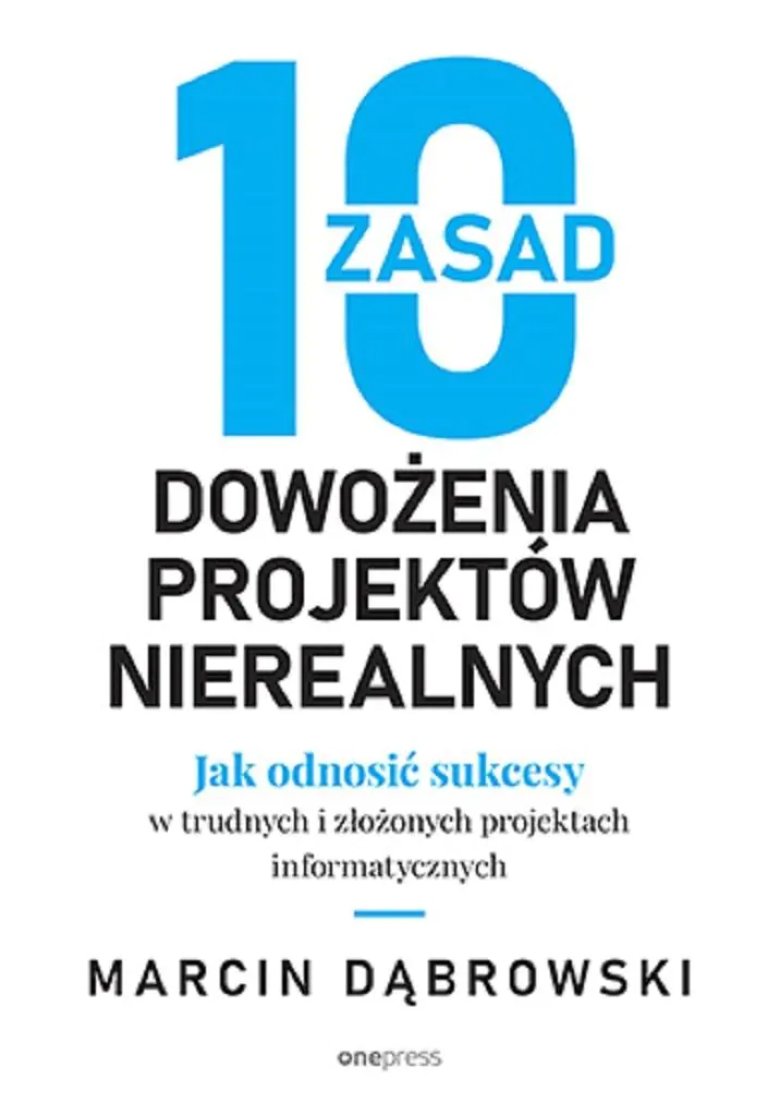 Książka - 10 zasad dowożenia projektów nierealnych. Jak odnosić sukcesy w trudnych i złożonych projektach informatycznych
