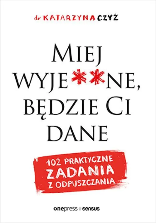 Książka - Miej wyje**ne, będzie Ci dane. 102 praktyczne zadania z odpuszczania