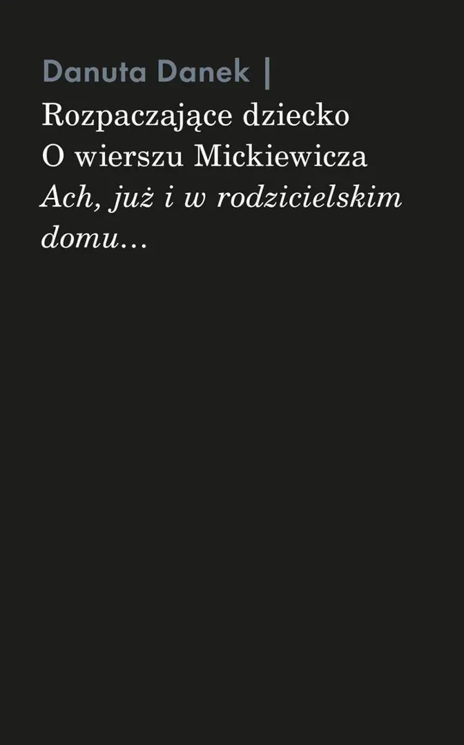 Książka - Rozpaczające dziecko. O wierszu Mickiewicza &bdquo;Ach, już i w rodzicielskim domu&hellip;&rdquo;