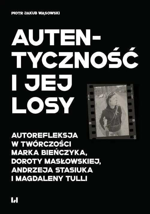 Książka - Autentyczność i jej losy. Autorefleksja w twórczości Marka Bieńczyka, Doroty Masłowskiej, Andrzeja Stasiuka i Magdaleny Tulli