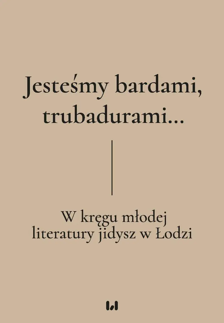 Książka - Jesteśmy bardami, trubadurami&hellip; W kręgu młodej literatury jidysz w Łodzi