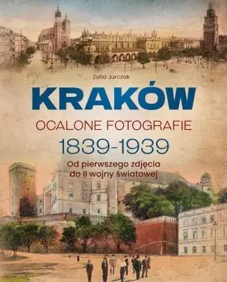 Książka - Kraków. Ocalone fotografie 1839-1939. Od pierwszego zdjęcia do II wojny światowej