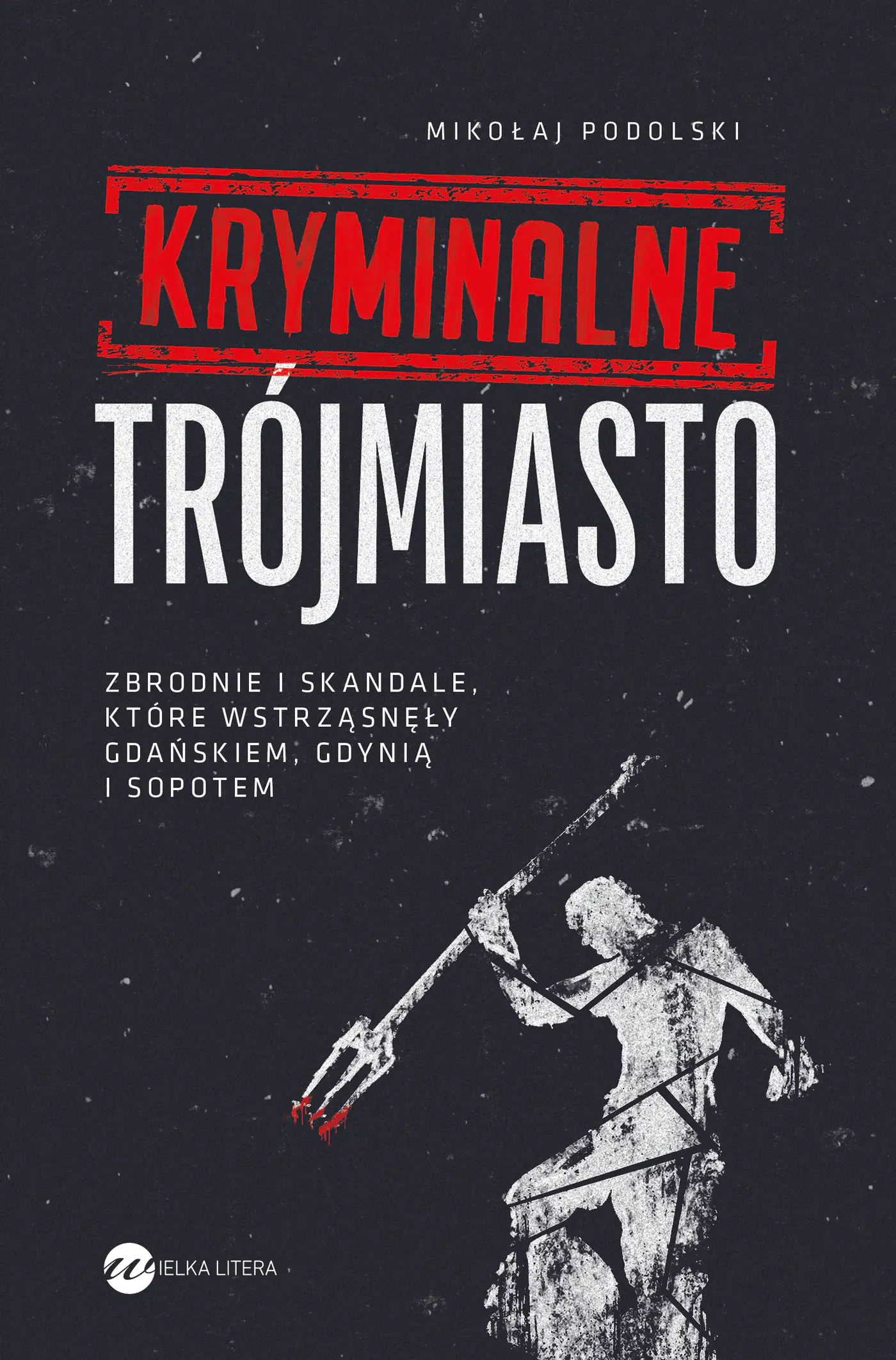Książka - Kryminalne Trójmiasto. Zbrodnie i skandale, które wstrząsnęły Gdańskiem, Gdynią i Sopotem
