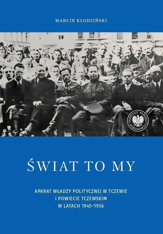Książka - Świat to my. Aparat władzy politycznej w Tczewie i powiecie tczewskim w latach 1945&ndash;1956