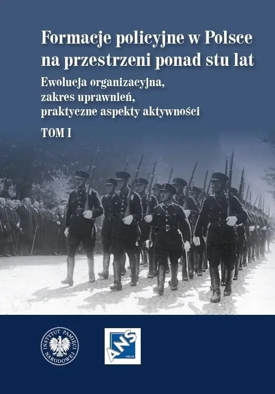 Książka - Formacje policyjne w Polsce na przestrzeni ponad stu lat. Ewolucja organizacyjna, zakres uprawnień, praktyczne aspekty aktywności,  Tom 1