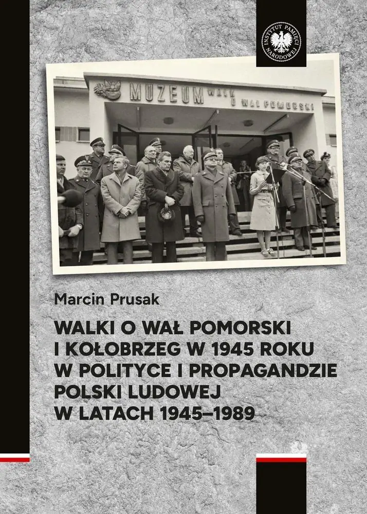 Książka - Walki o Wał Pomorski i Kołobrzeg w 1945 roku w polityce i propagandzie Polski Ludowej w latach 1945&ndash;1989