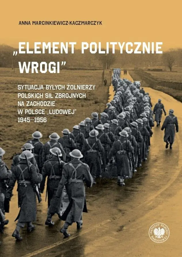 Książka - &bdquo;Element politycznie wrogi&rdquo; Sytuacja byłych żołnierzy Polskich Sił Zbrojnych na Zachodzie w Polsce &bdquo;ludowej&rdquo; 1945&ndash;1956