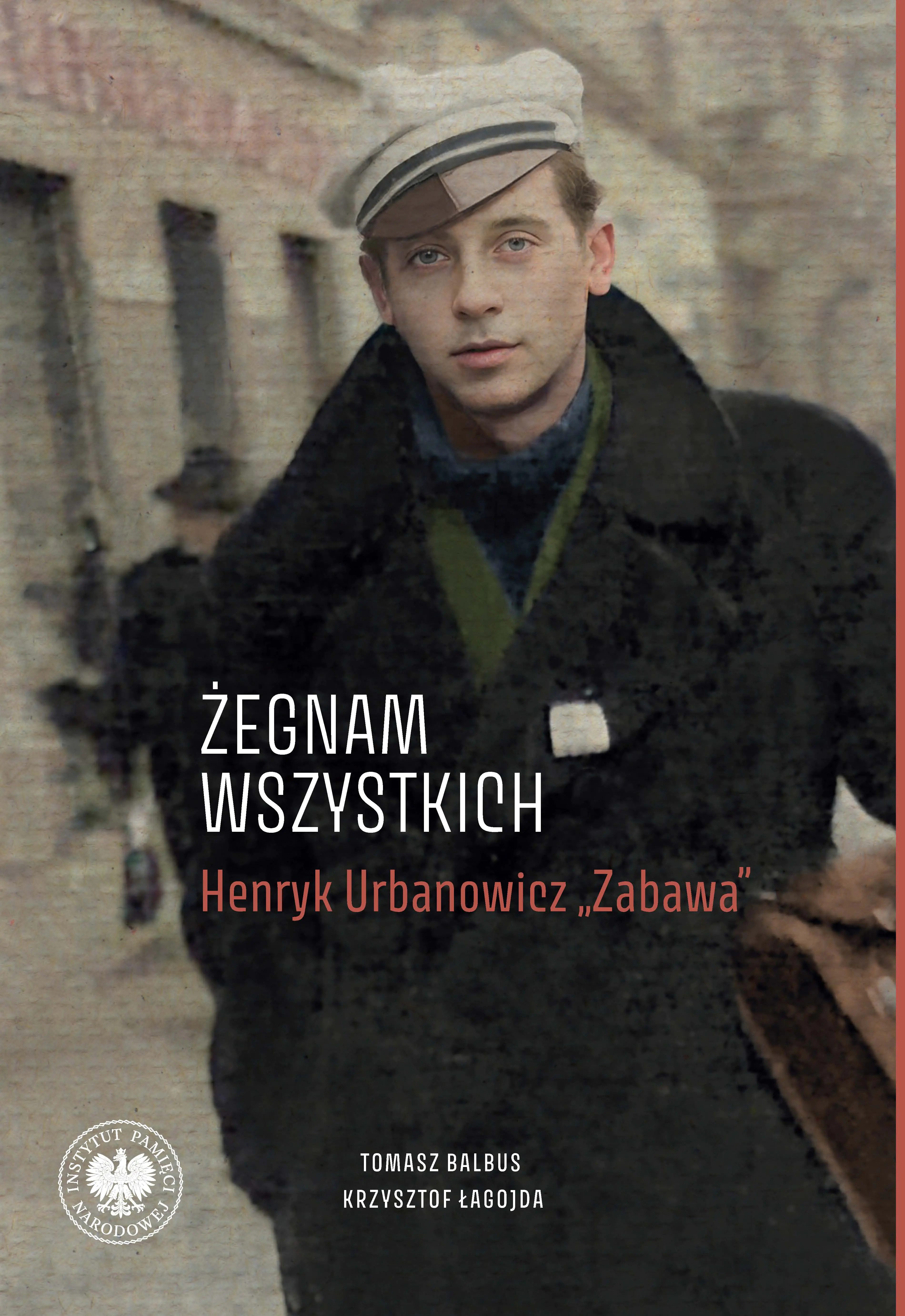 Książka - &bdquo;Żegnam wszystkich&rdquo;. Henryk Urbanowicz &bdquo;Zabawa&rdquo; Biografia harcerza i żołnierza brygad wileńskich Armii Krajowej kpt. &bdquo;Szczerbca&rdquo; i mjr. &bdquo;Łupaszki&rdq