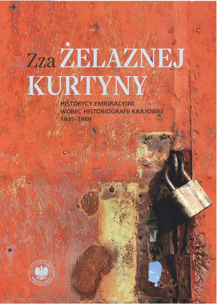 Książka - Zza żelaznej kurtyny. Historycy emigracyjni wobec historiografii krajowej (1945&ndash;1989)