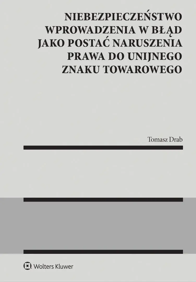 Książka - Niebezpieczeństwo wprowadzenia w błąd jako postać naruszenia prawa do unijnego znaku towarowego