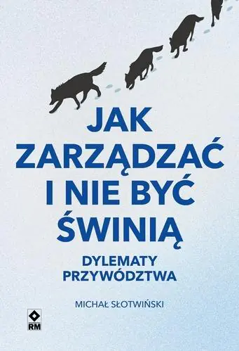 Książka - Jak zarządzać i nie być świnią. Dylematy przywództwa