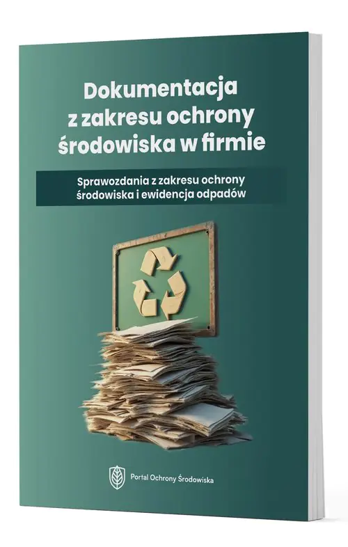 Książka - Dokumentacja z zakresu ochrony środowiska w firmie. Sprawozdania z zakresu ochrony środowiska i ewidencji odpadów