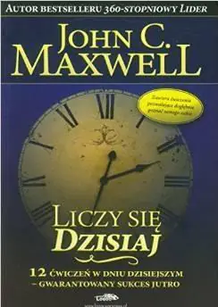 Liczy się dzisiaj. 12 ćwiczeń w dniu dzisiejszym - gwarantowany sukces jutro