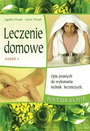 Leczenie domowe. Część 1. Opis prostych do wykonania technik leczniczych naturalnie