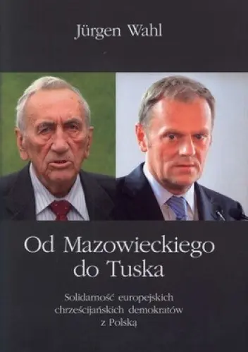 Książka - Od Mazowieckiego do Tuska. Solidarność europejskich chrześcijańskich demokratów z Polską