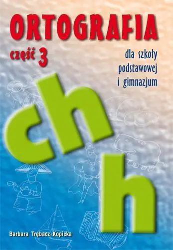 Książka - Ortografia dla szkoły podstawowej i gimnazjum. Część 3. Pisownia wyrazów z ch i h