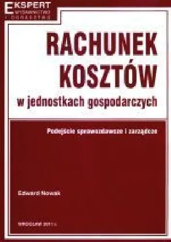 Książka - RACHUNEK KOSZTÓW W JEDNOSTKACH GOSPODARCZYCH PODEJŚCIE SPRAWOZDAWCZE I ZARZĄDCZE