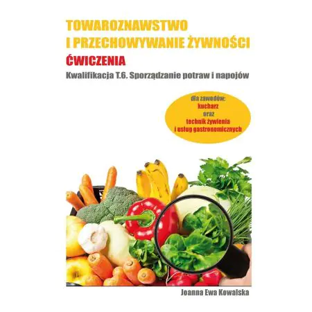 Towaroznawstwo i przechowywanie żywności. Ćwiczenia. Kwalifikacja T.6. Sporządzanie potraw i napojów