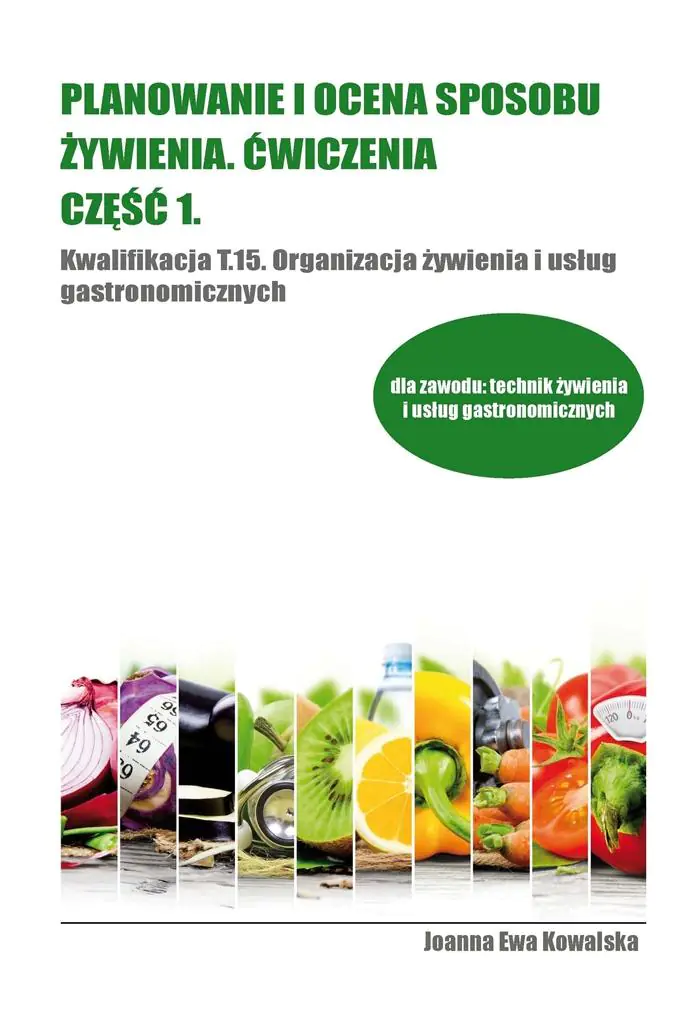 Planowanie i ocena sposobu żywienia. Ćwiczenia. Część 1. Kwalifikacja T.15. Organizacja żywienia i usług gastronomicznych