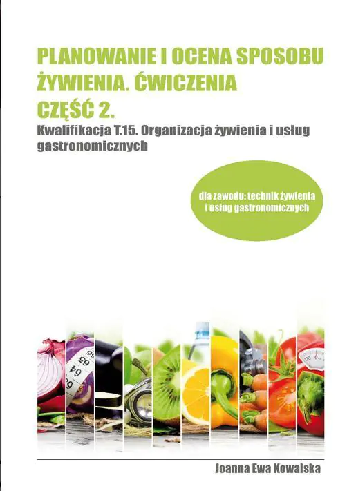 Planowanie i ocena sposobu żywienia. Ćwiczenia. Część 2. Kwalifikacja T.15. Organizacja żywienia i usług gastronomicznych