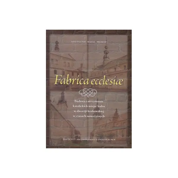 Książka - Fabrica ecclesiae. Budowa i utrzymanie katolickich miejsc kultu w diecezji krakowskiej w czasach nowożytnych