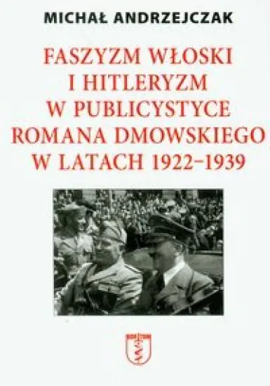 Faszyzm Włoski i Hitleryzm w Publicystyce Romana Dmowskiego w Latach 1922-1939